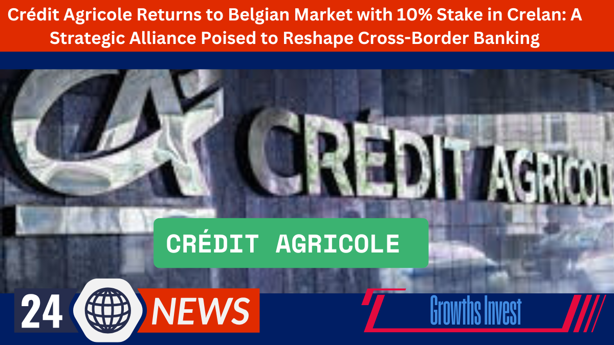 Crédit Agricole Returns to Belgian Market with 10% Stake in Crelan A Strategic Alliance Poised to Reshape Cross-Border Banking